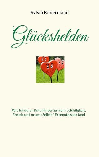 Glückshelden: Wie ich durch Schulkinder zu mehr Leichtigkeit, Freude und neuen (Selbst-) Erkenntnissen fand