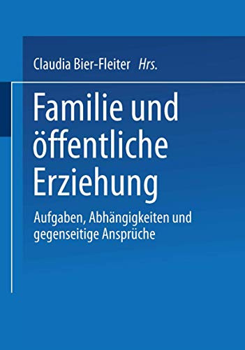Familie und öffentliche Erziehung: Aufgaben, Abhängigkeiten Und Gegenseitige Ansprüche (German Edition)