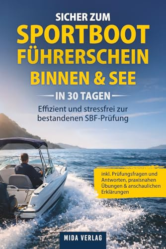 Sicher zum Sportbootführerschein Binnen & See in 30 Tagen: Effizient und stressfrei zur bestandenen SBF-Prüfung – inkl. Prüfungsfragen und Antworten, praxisnahen Übungen & anschaulichen Erklärungen