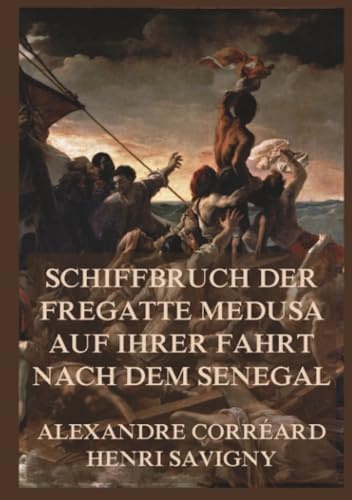 Schiffbruch der Fregatte Medusa auf ihrer Fahrt nach dem Senegal: Eine dramatische Expedition an die Westküste Afrikas