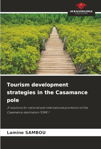 Tourism development strategies in the Casamance pole: 31 solutions for national and international promotion of the Casamance destination TOME 1