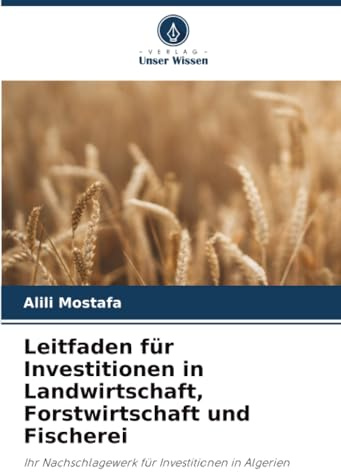 Leitfaden für Investitionen in Landwirtschaft, Forstwirtschaft und Fischerei: Ihr Nachschlagewerk für Investitionen in Algerien