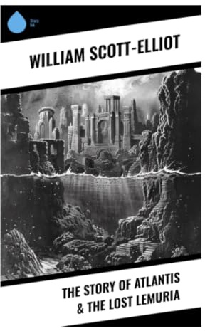 The Story of Atlantis & The Lost Lemuria: A Theosophical Occult History of Lost Continents, Root Races, and Esoteric Human Evolution