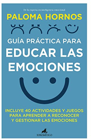 Guía práctica para educar las emociones: INCLUYE 40 ACTIVIDADES Y JUEGOS PARA APRENDER A RECONOCER Y GESTIONAR LAS EMOCIONES (Padres y educadores)