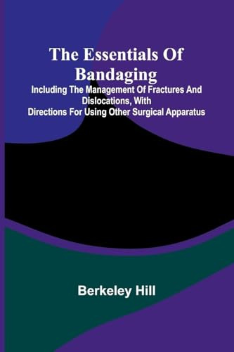 The Essentials Of Bandaging; Including The Management Of Fractures And Dislocations, With Directions For Using Other Surgical Apparatus
