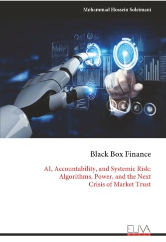 Black Box Finance: AI, Accountability, and Systemic Risk: Algorithms, Power, and the Next Crisis of Market Trust