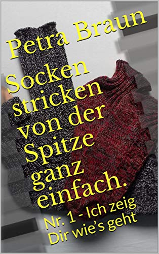Socken stricken von der Spitze ganz einfach.: Nr. 1 - Ich zeig Dir wie’s geht (Socken von der Spitze)