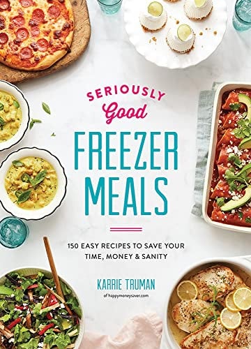 Seriously Good Freezer Meals: 150 Easy Recipes to Save Your Time, Money & Sanity (Seriously Good Freezer Meals: 175 Easy & Tasty Meals You Really Want to Eat)
