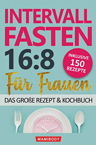 Intervallfasten 16:8 für Frauen – das große Rezept & Kochbuch: 150 Rezepte um gesund abzunehmen ohne Hunger & Verzicht - mit kalorienarmen Speisen den Stoffwechsel & die Fettverbrennung ankurbeln