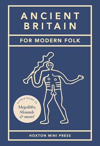 Ancient Britain For Modern Folk: A field guide to mounds, megaliths and more