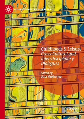 Childhoods & Leisure: Cross-Cultural and Inter-Disciplinary Dialogues (Leisure Studies in a Global Era)