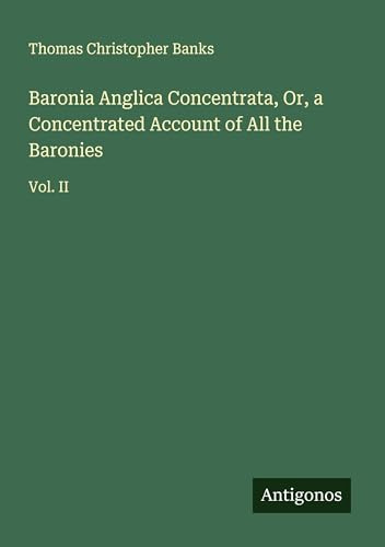 Baronia Anglica Concentrata, Or, a Concentrated Account of All the Baronies: Vol. II