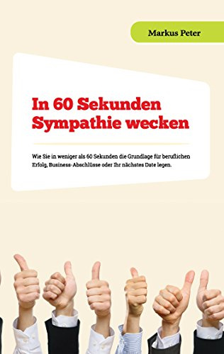 In 60 Sekunden Sympathie wecken: Wie Sie in weniger als 60 Sekunden die Grundlage für beruflichen Erfolg, Business-Abschlüsse oder Ihr nächstes Date legen.