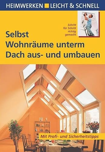 Selbst Wohnräume unterm Dach aus- und umbauen: Mit Profi- & Sicherheitstipps: Schritt für Schritt richtig gemacht. Mit Profi- und Sicherheitstipps (Heimwerken leicht & schnell)