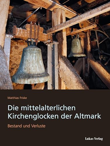 Die mittelalterlichen Kirchenglocken der Altmark: Bestand und Verluste