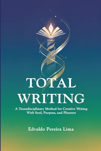 TOTAL WRITING: A Transdisciplinary Method for Creative Writing With Soul, Purpose, and Pleasure