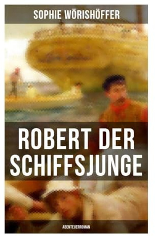 Robert der Schiffsjunge (Abenteuerroman): Seeabenteuer um Mut, Matrosenleben und Bewährung auf Segelschiffen im 19. Jahrhundert
