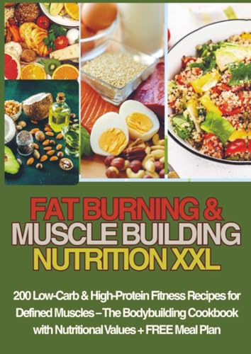 FAT BURNING & MUSCLE BUILDING NUTRITION XXL 200 Low-Carb & High-Protein Fitness Recipes for Defined Muscles –: The Bodybuilding Cookbook with Nutritional Values + FREE Meal Plan