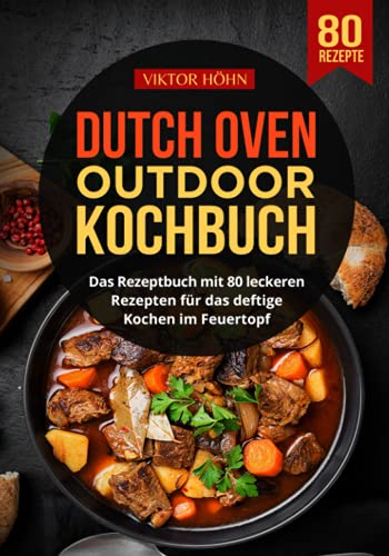 Dutch Oven Outdoor Kochbuch: Das Rezeptbuch mit 80 leckeren Rezepten für das deftige Kochen im Feuertopf