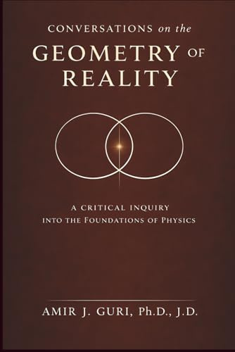 Conversations on the Geometry of Reality: A Critical Inquiry into the Foundations of Physics