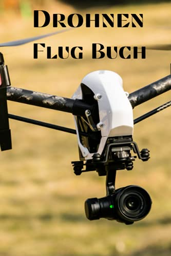 Drohnen Flugbuch: Flugbuch für Drohnen Piloten zur Dokumentation von Drohnen Flügen mit 100 Seiten Din A5