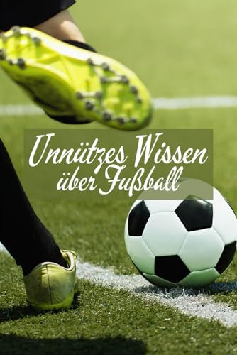 Unnützes Wissen über Fußball: Erstaunliche Fakten, kuriose Rekorde und lustige Anekdoten über den beliebtesten Sport der Welt