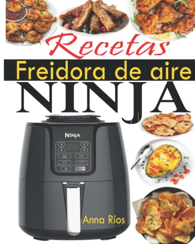 Recetas Freidora de aire Ninja: El compañero perfecto de su freidora de aire Ninja para disfrutar de recetas más rápidas, sabrosas y crujientes con fotos en color (Recetas Ninja Air Fryer Español)