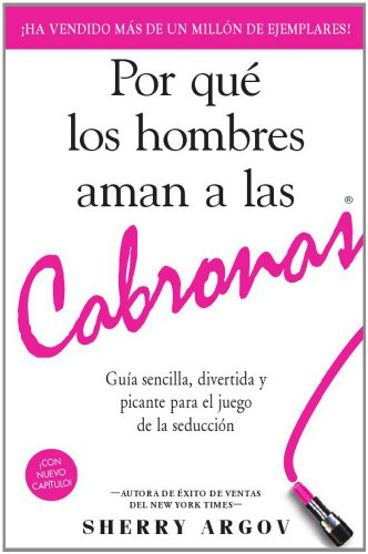 Por Que los Hombres Aman A las Cabronas: Guia Sencilla, Divertida y Picante Para el Juego de la Seduccion = Why Men Loves Bitches