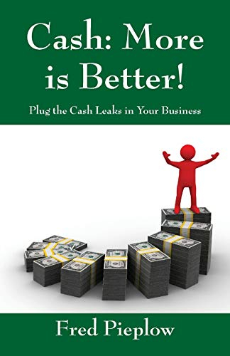 Cash: More Is Better! Plug the Cash Leaks in Your Business