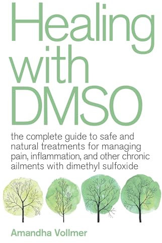 Healing with DMSO: The Complete Guide to Safe and Natural Treatments for Managing Pain, Inflammation, and Other Chronic Ailments with Dimethyl Sulfoxide