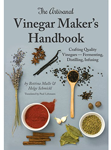 The Artisanal Vinegar Maker's Handbook: Crafting Quality Vinegars Fermenting, Distilling, Infusing