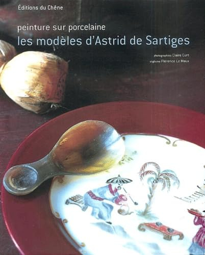 Peinture sur porcelaine : Les modèles d'Astrid de Sartiges (Ancien prix éditeur : 26,90 Euros)