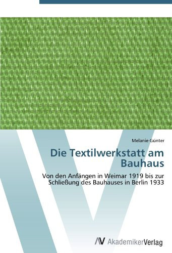 Die Textilwerkstatt am Bauhaus: Von den Anfängen in Weimar 1919 bis zur Schließung des Bauhauses in Berlin 1933