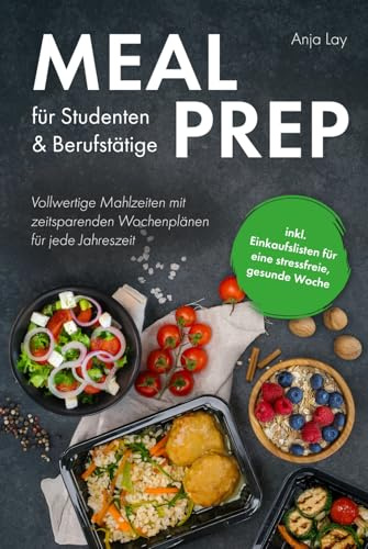 Meal Prep für Studenten & Berufstätige: Vollwertige Mahlzeiten mit zeitsparenden Wochenplänen für jede Jahreszeit inkl. Einkaufslisten für eine stressfreie, gesunde Woche