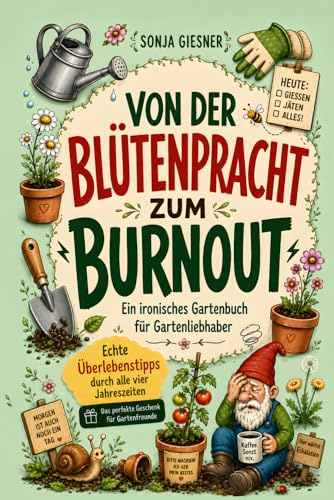 Von der Blütenpracht zum Burnout - Ein ironisches Gartenbuch für Gartenliebhaber: Echte Überlebenstipps durch alle vier Jahreszeiten - Das perfekte Geschenk für Gartenfreunde