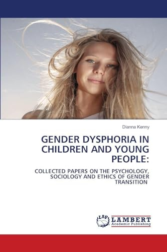 GENDER DYSPHORIA IN CHILDREN AND YOUNG PEOPLE:: COLLECTED PAPERS ON THE PSYCHOLOGY, SOCIOLOGY AND ETHICS OF GENDER TRANSITION