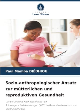 Sozio-anthropologischer Ansatz zur mütterlichen und reproduktiven Gesundheit: Das Beispiel des Nichtabschlusses von Schwangerschaftsberatungen (NPC) im Gesundheitszentrum von Sokone (Senegal)