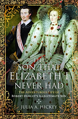 The Son that Elizabeth I Never Had: The Adventurous Life of Robert Dudleys Illegitimate Son