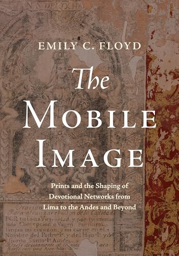 The Mobile Image: Prints and the Shaping of Devotional Networks from Lima to the Andes and Beyond