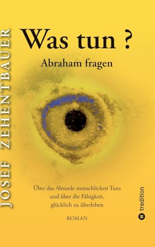 Was tun? Abraham fragen.: Über das Absurde menschlichen Tuns und über die Fähigkeit, glücklich zu überleben