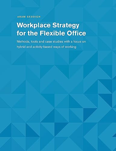 Workplace Strategy for the Flexible Office: Methods, tools and case studies with a focus on hybrid and activity-based ways of working
