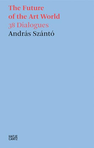 András Szántó. The Future of the Art World. 38 Dialogues (Hatje Cantz Text)