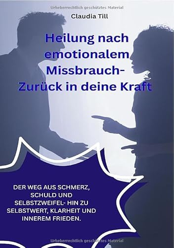 Heilung nach emotionalem Missbrauch- Zurück in deine Kraft: „Ein Weg aus Schmerz, Schuld und Selbstzweifel – hin zu Selbstwert, Klarheit und innerem Frieden.“