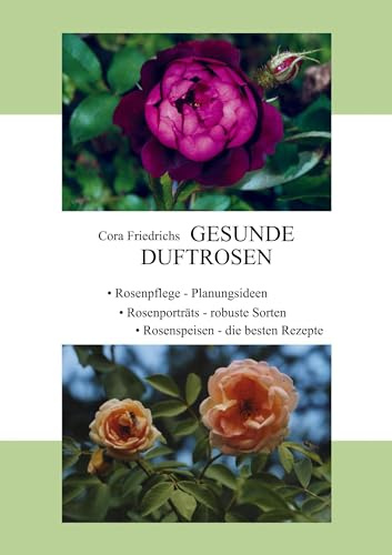 Gesunde Duftrosen: Rosenpflege, Rosenportraits, Rosenspeisen