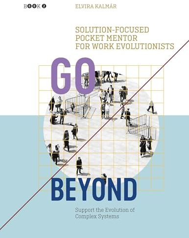 Go Beyond: Solution-focused Pocket Mentor for Work Evolutionists Book 2: Support the Evolution of Complex Systems