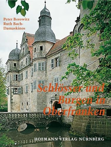 Schlösser und Burgen in Oberfranken: Eine vollständige Darstellung aller Schlösser, Herrensitze, Burgen und Ruinen in den oberfränkischen kreisfreien Städten und Landkreisen