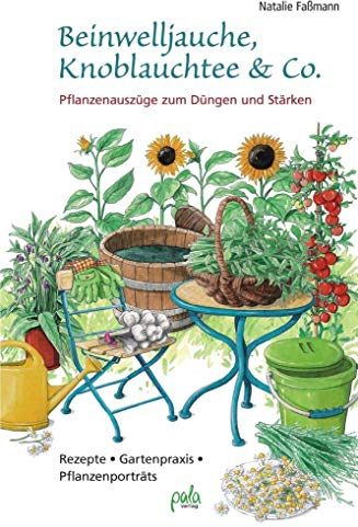 Beinwelljauche, Knoblauchtee & Co.: Pflanzenauszüge zum Düngen und Stärken - Rezepte, Gartenpraxis, Pflanzenporträts
