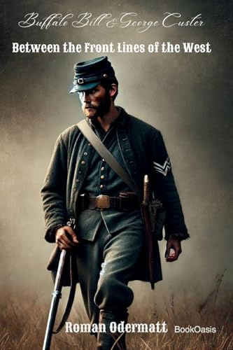 Buffalo Bill & George Custer - Between the Front Lines of the West: A Scout Fighting for Courage, Family, and a Future (William Cody - From Frontier ... World Stage (the Buffalo Bill Saga), Band 2)