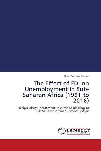 The Effect of FDI on Unemployment in Sub-Saharan Africa (1991 to 2016): Foreign Direct Investment: A curse or blessing to Sub-Saharan Africa? Second Edition