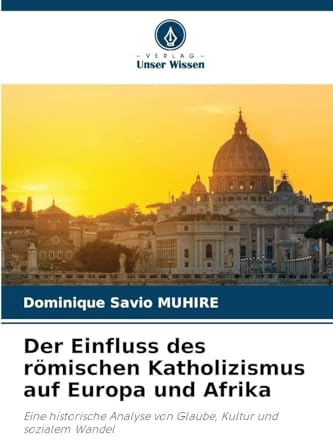 Der Einfluss des römischen Katholizismus auf Europa und Afrika: Eine historische Analyse von Glaube, Kultur und sozialem Wandel